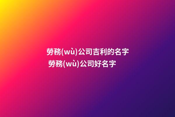 勞務(wù)公司吉利的名字 勞務(wù)公司好名字-第1張-公司起名-玄機(jī)派